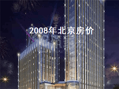 2008年北京房价（2008年北京房价多少钱一平）